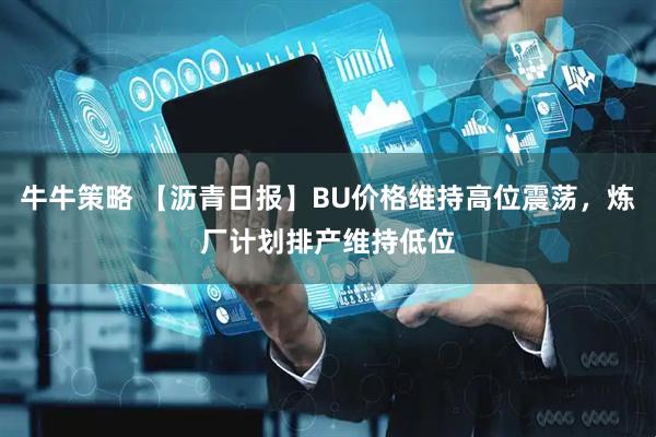 牛牛策略 【沥青日报】BU价格维持高位震荡，炼厂计划排产维持低位